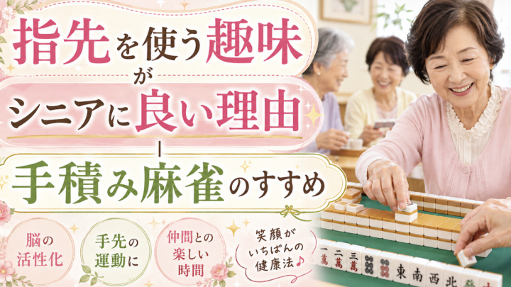 指先を使う趣味がシニアに良いと言われる理由｜手積み麻雀のすすめ